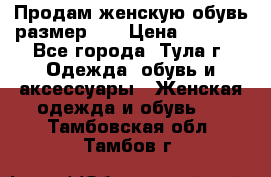 Продам женскую обувь размер 39 › Цена ­ 1 000 - Все города, Тула г. Одежда, обувь и аксессуары » Женская одежда и обувь   . Тамбовская обл.,Тамбов г.